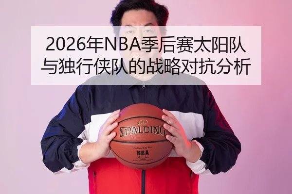 2026年NBA季后赛太阳队与独行侠队的战略对抗分析