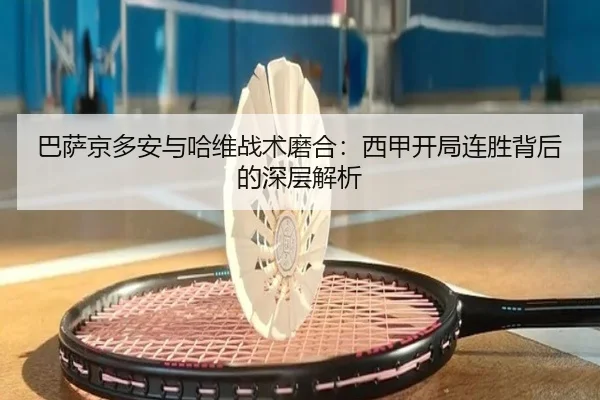 巴萨京多安与哈维战术磨合：西甲开局连胜背后的深层解析