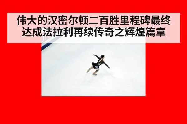 伟大的汉密尔顿二百胜里程碑最终达成法拉利再续传奇之辉煌篇章