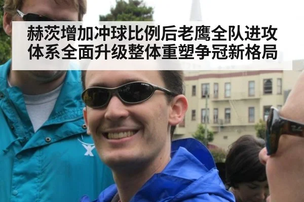 赫茨增加冲球比例后老鹰全队进攻体系全面升级整体重塑争冠新格局