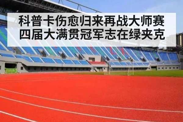 科普卡伤愈归来再战大师赛 四届大满贯冠军志在绿夹克
